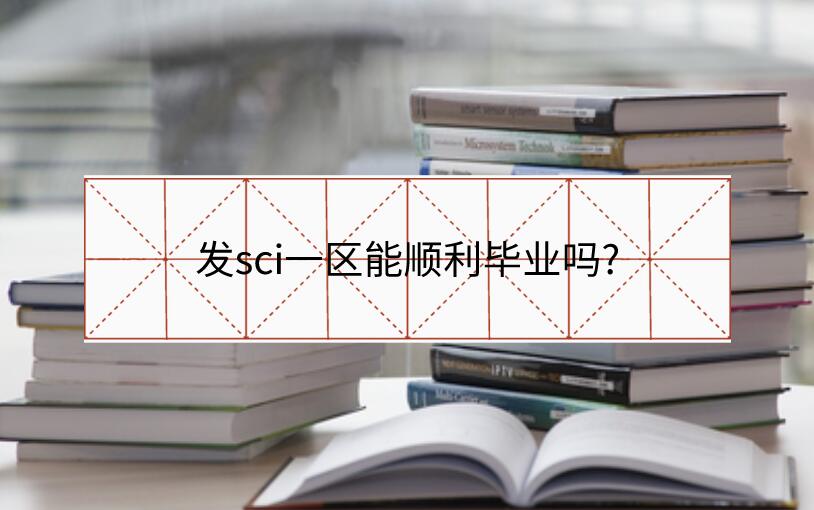 發(fā)sci一區(qū)能順利畢業(yè)嗎?
