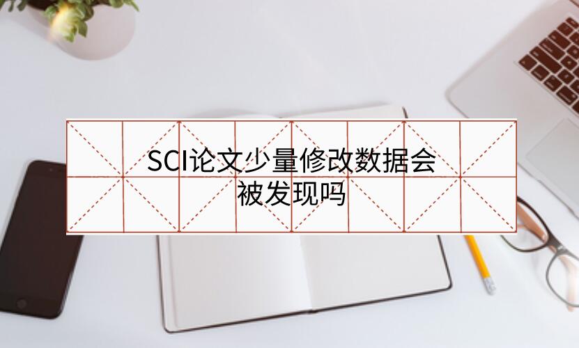 SCI論文少量修改數(shù)據(jù)會(huì)被發(fā)現(xiàn)嗎