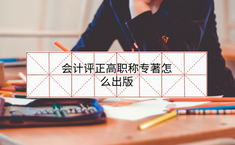會(huì)計(jì)評(píng)正高職稱專著怎么出版