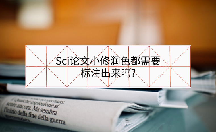 Sci論文小修潤(rùn)色都需要標(biāo)注出來(lái)嗎?