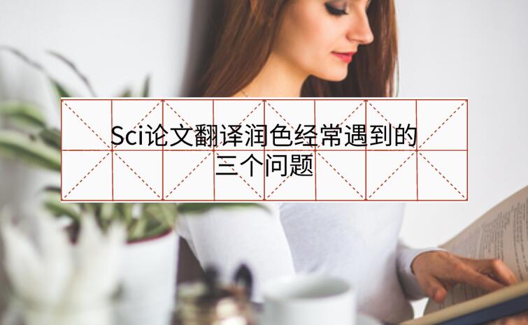 Sci論文翻譯潤色經(jīng)常遇到的三個問題
