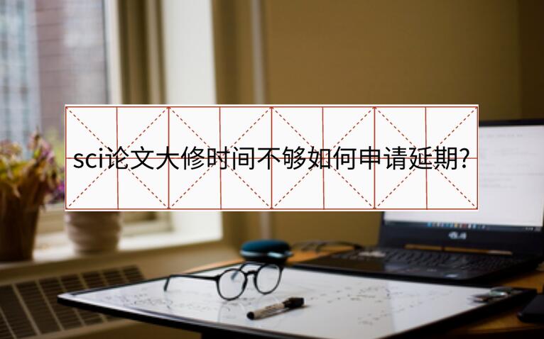 sci論文大修時間不夠如何申請延期?