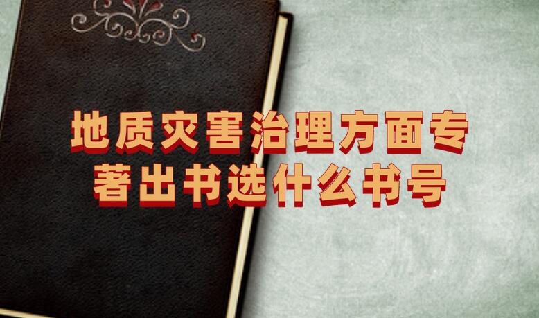 地質(zhì)災(zāi)害治理方面專著出書選什么書號