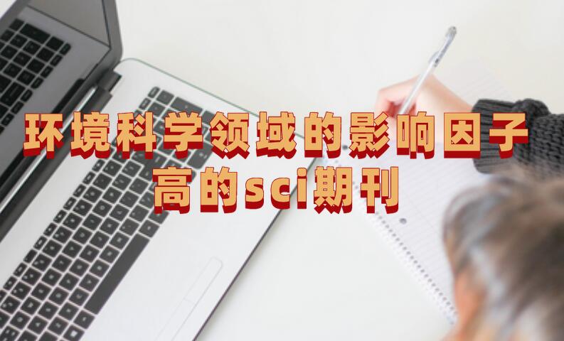 環(huán)境科學(xué)領(lǐng)域的影響因子高的sci期刊
