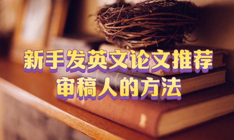 新手發英文論文推薦審稿人的方法