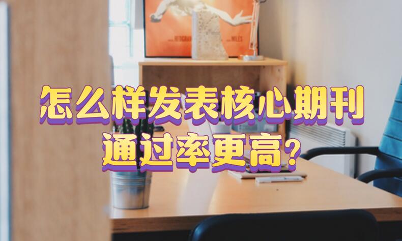 怎么樣發(fā)表核心期刊通過率更高?