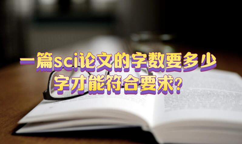 一篇sci論文的字?jǐn)?shù)要多少字才能符合要求?