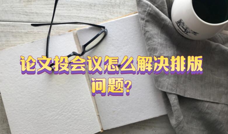 論文投會議怎么解決排版問題?