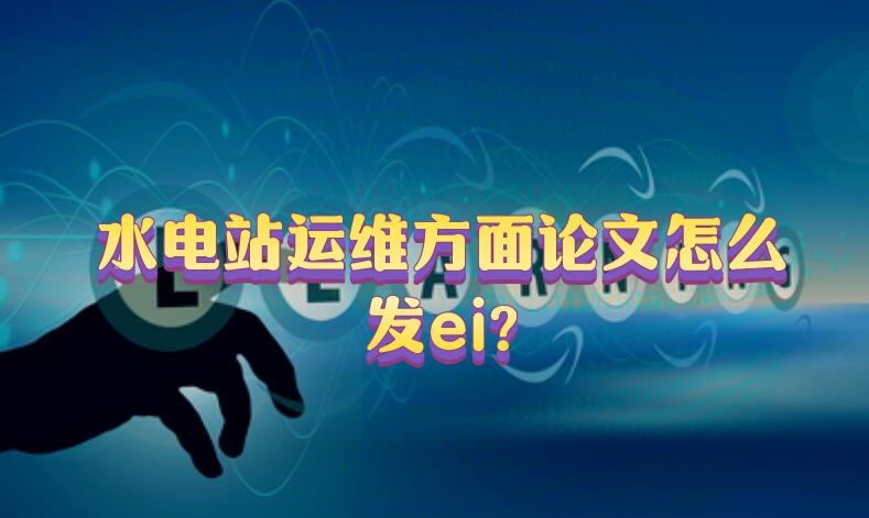 水電站運維方面論文怎么發ei?