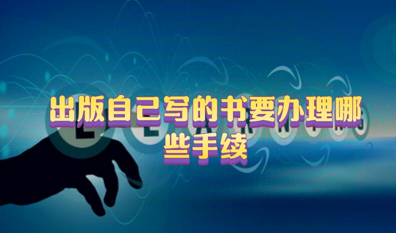出版自己寫(xiě)的書(shū)要辦理哪些手續(xù)