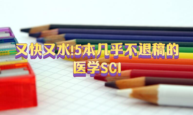 又快又水!5本幾乎不退稿的醫學SCI