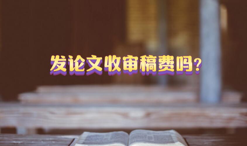 發(fā)論文收審稿費(fèi)嗎?