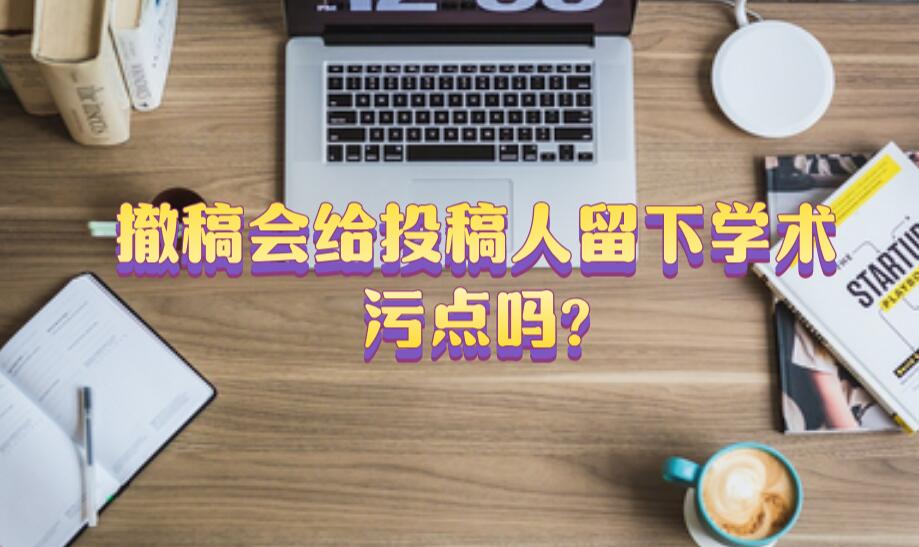 撤稿會給投稿人留下學術污點嗎?