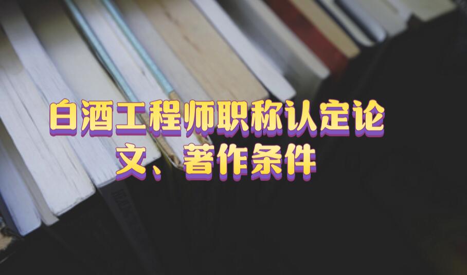 白酒工程師職稱認定論文、著作條件