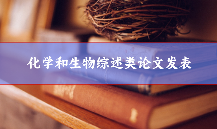 化學(xué)和生物綜述類論文發(fā)表選刊人員請參考
