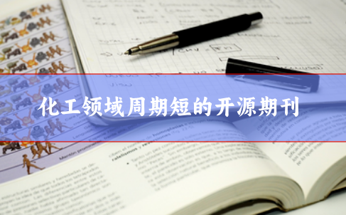 化工領(lǐng)域周期短的開(kāi)源期刊推薦