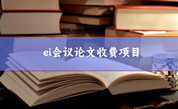 ei會(huì)議論文收費(fèi)項(xiàng)目